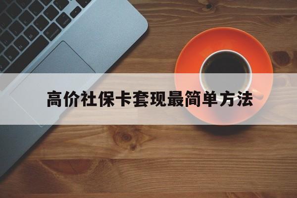 湖州高价社保卡套现最简单方法的最新政策(2025年湖州社保卡套取现金操作分享)